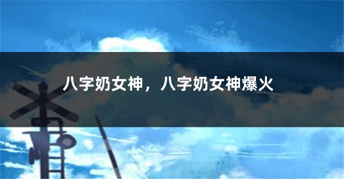 八字奶女神，八字奶女神爆火