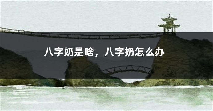 八字奶是啥，八字奶怎么办