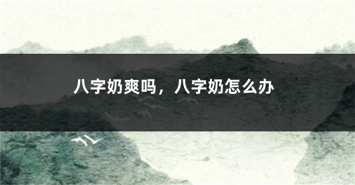 八字奶爽吗，八字奶怎么办
