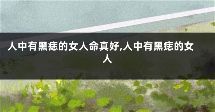 人中有黑痣的女人命真好,人中有黑痣的女人
