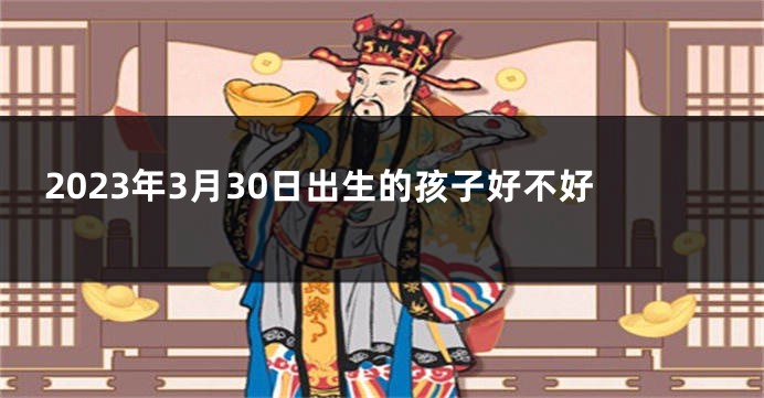 2023年3月30日出生的孩子好不好
