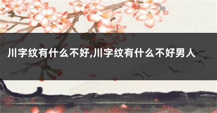 川字纹有什么不好,川字纹有什么不好男人
