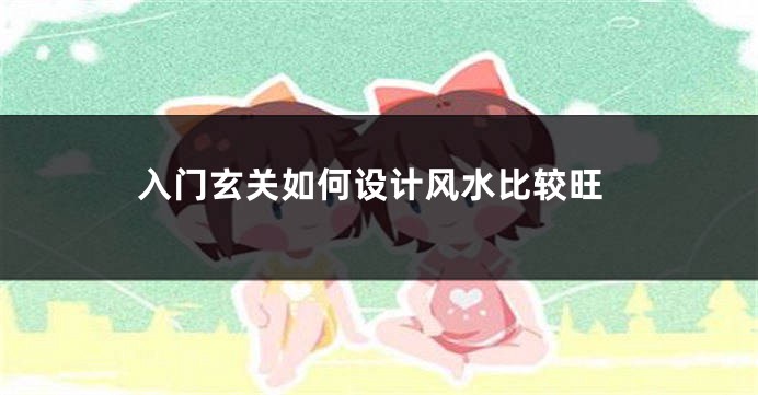 入门玄关如何设计风水比较旺