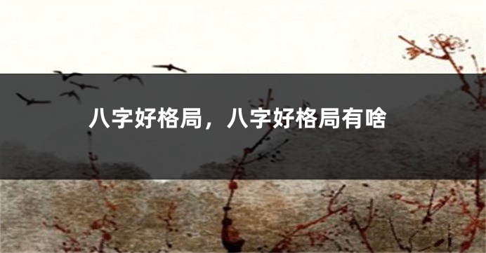八字好格局，八字好格局有啥