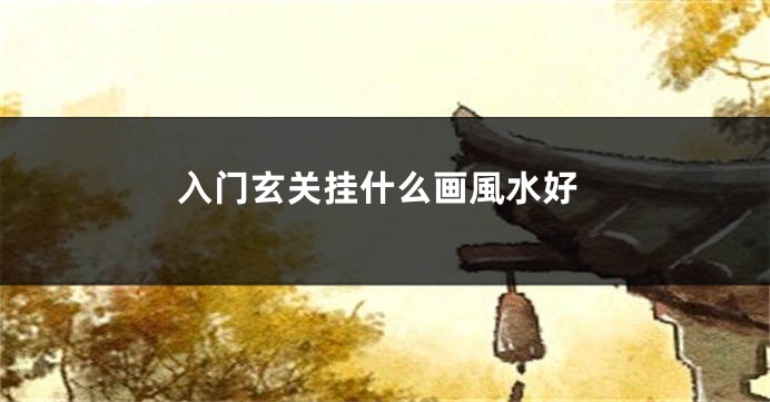 入门玄关挂什么画風水好
