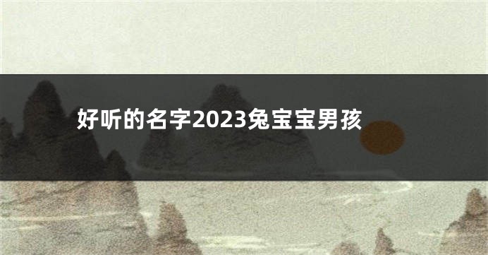 好听的名字2023兔宝宝男孩
