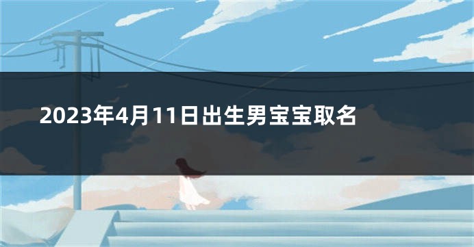 2023年4月11日出生男宝宝取名