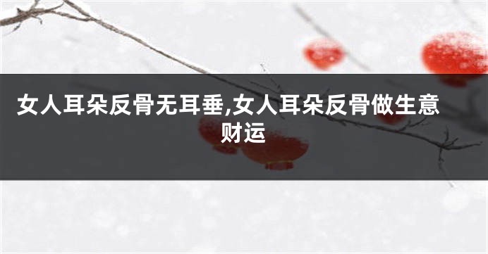 女人耳朵反骨无耳垂,女人耳朵反骨做生意财运