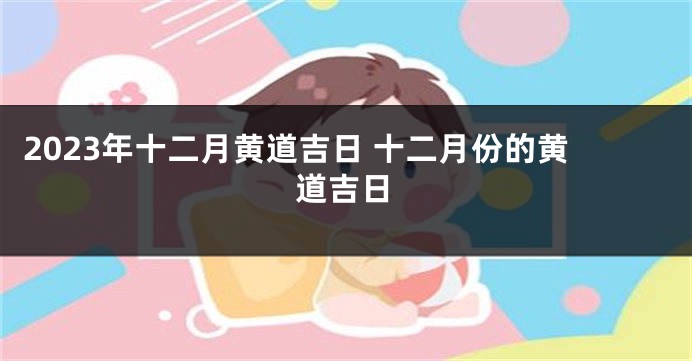 2023年十二月黄道吉日 十二月份的黄道吉日