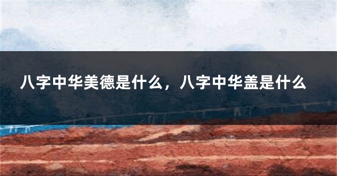 八字中华美德是什么，八字中华盖是什么