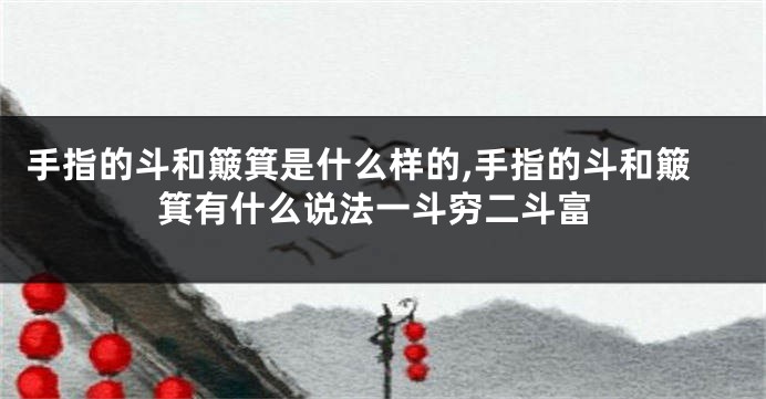 手指的斗和簸箕是什么样的,手指的斗和簸箕有什么说法一斗穷二斗富