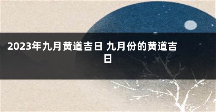 2023年九月黄道吉日 九月份的黄道吉日