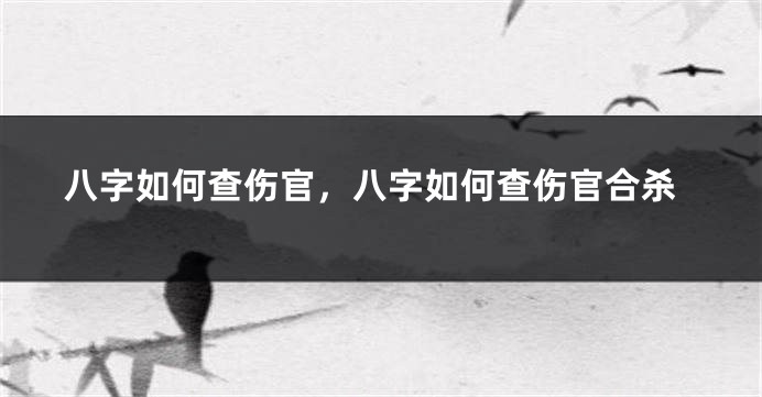 八字如何查伤官，八字如何查伤官合杀