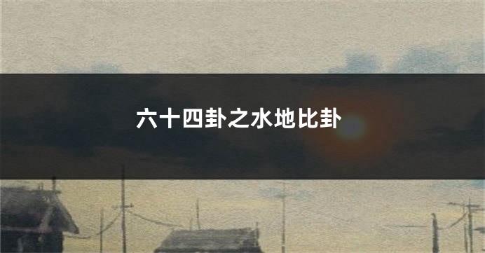 六十四卦之水地比卦
