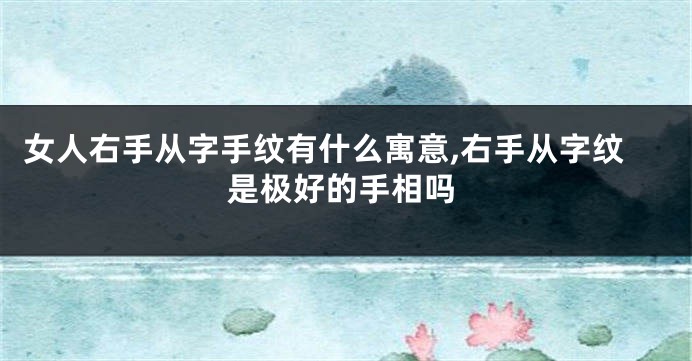 女人右手从字手纹有什么寓意,右手从字纹是极好的手相吗