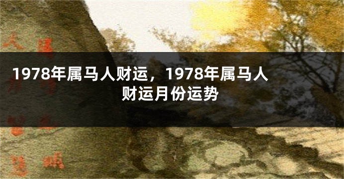 1978年属马人财运，1978年属马人财运月份运势