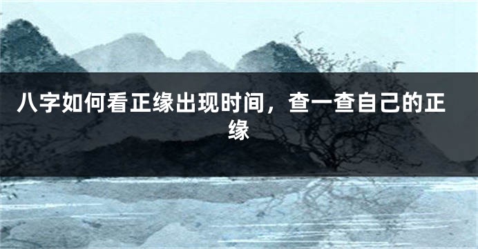 八字如何看正缘出现时间，查一查自己的正缘