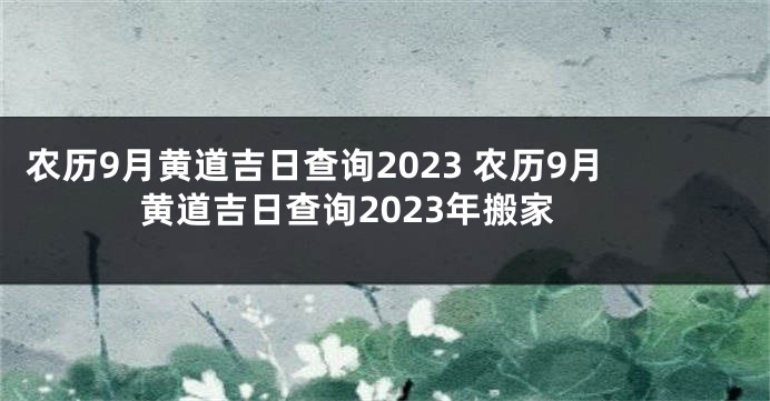 农历9月黄道吉日查询2023 农历9月黄道吉日查询2023年搬家