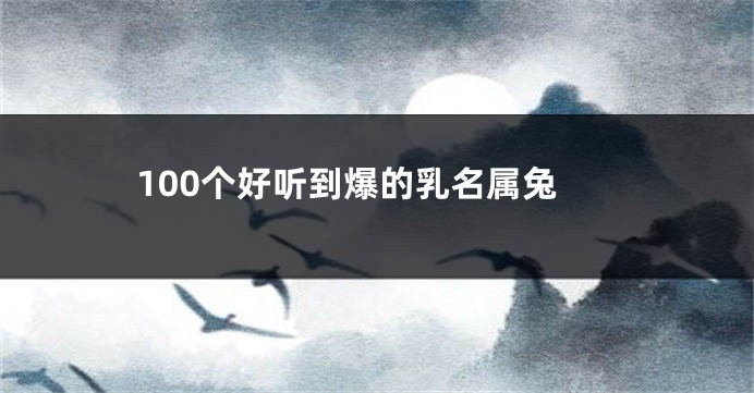 100个好听到爆的乳名属兔