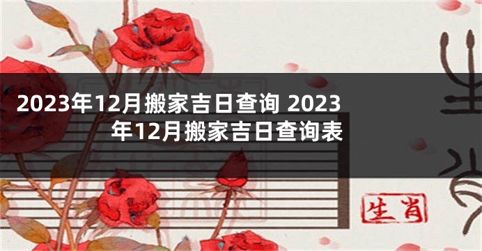 2023年12月搬家吉日查询 2023年12月搬家吉日查询表