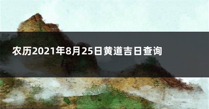 农历2021年8月25日黄道吉日查询