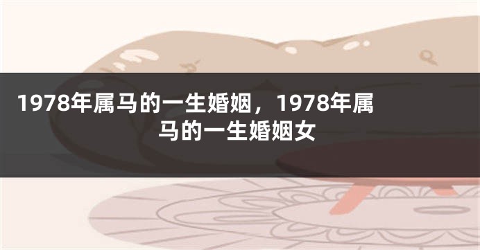 1978年属马的一生婚姻，1978年属马的一生婚姻女
