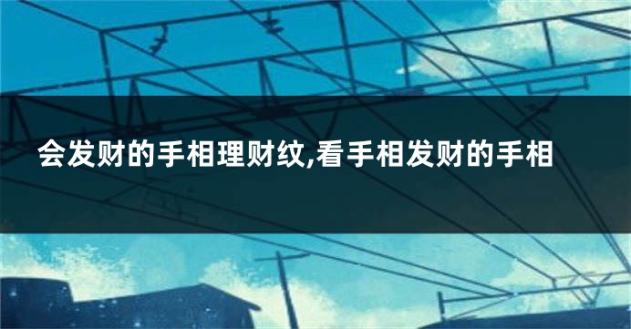 会发财的手相理财纹,看手相发财的手相