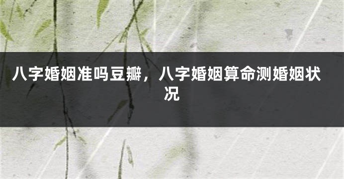 八字婚姻准吗豆瓣，八字婚姻算命测婚姻状况