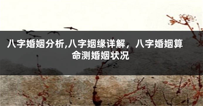八字婚姻分析,八字姻缘详解，八字婚姻算命测婚姻状况