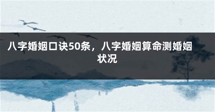 八字婚姻口诀50条，八字婚姻算命测婚姻状况