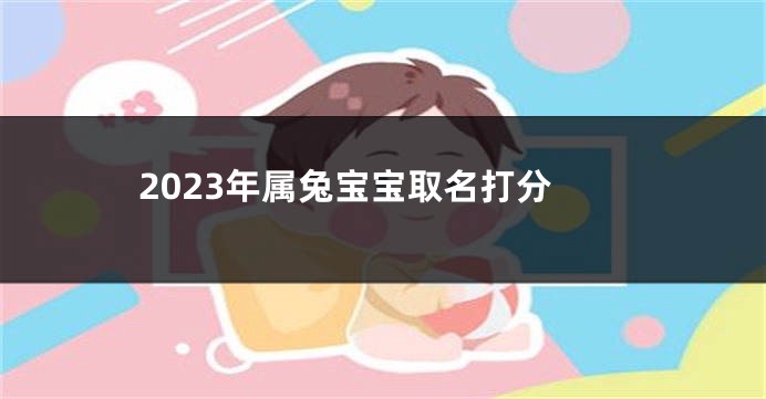 2023年属兔宝宝取名打分