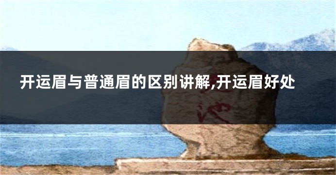 开运眉与普通眉的区别讲解,开运眉好处