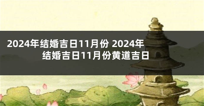 2024年结婚吉日11月份 2024年结婚吉日11月份黄道吉日