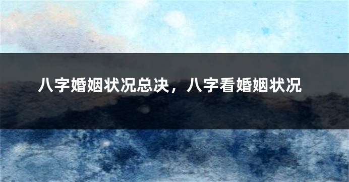 八字婚姻状况总决，八字看婚姻状况
