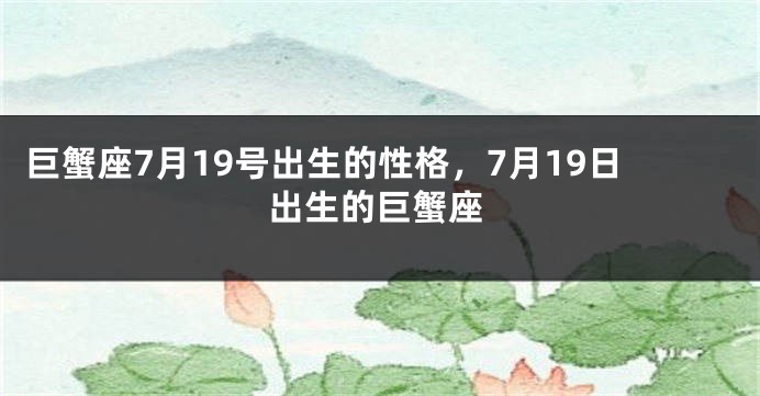 巨蟹座7月19号出生的性格，7月19日出生的巨蟹座