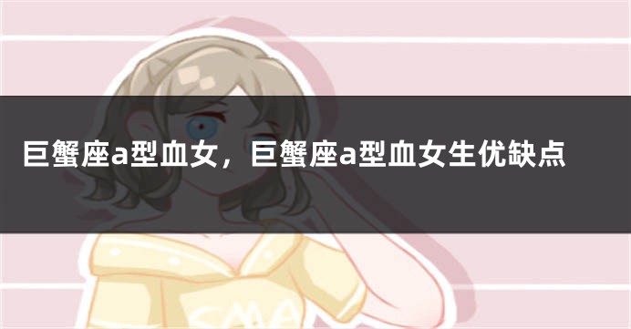 巨蟹座a型血女，巨蟹座a型血女生优缺点