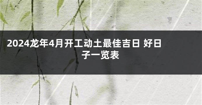 2024龙年4月开工动土最佳吉日 好日子一览表