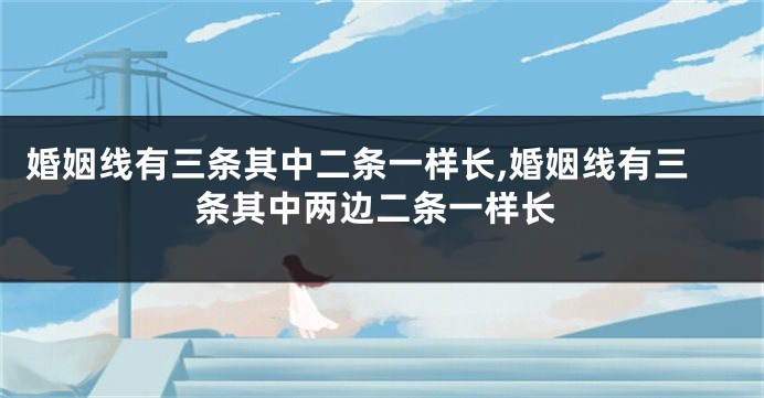 婚姻线有三条其中二条一样长,婚姻线有三条其中两边二条一样长