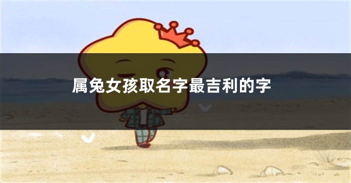 属兔女孩取名字最吉利的字