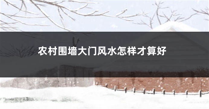 农村围墙大门风水怎样才算好