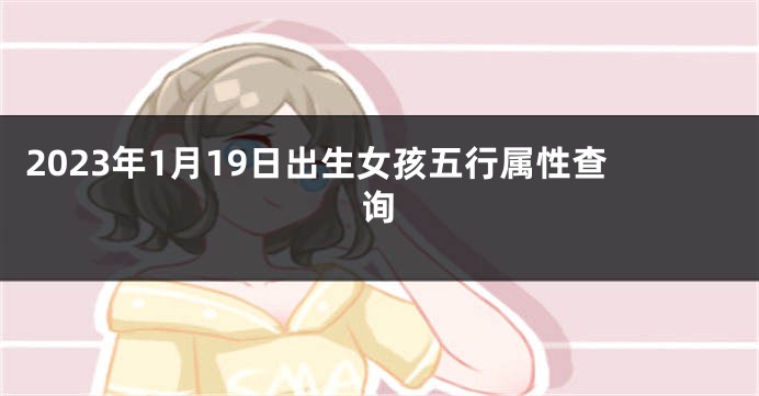 2023年1月19日出生女孩五行属性查询