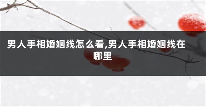 男人手相婚姻线怎么看,男人手相婚姻线在哪里