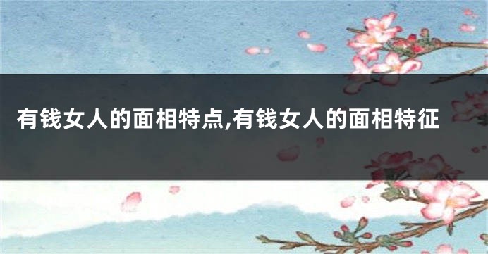 有钱女人的面相特点,有钱女人的面相特征