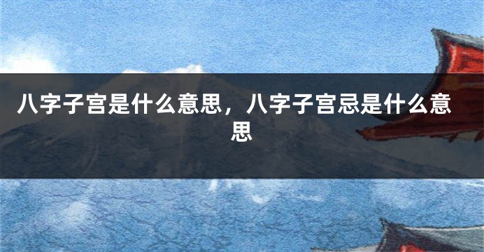 八字子宫是什么意思，八字子宫忌是什么意思