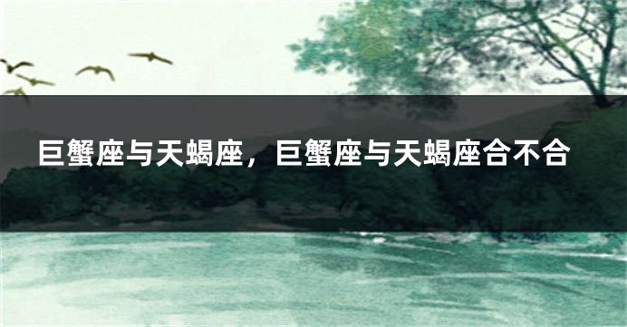 巨蟹座与天蝎座，巨蟹座与天蝎座合不合