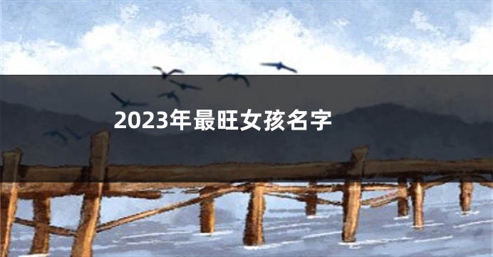 2023年最旺女孩名字