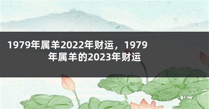1979年属羊2022年财运，1979年属羊的2023年财运