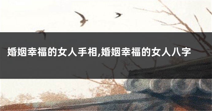 婚姻幸福的女人手相,婚姻幸福的女人八字
