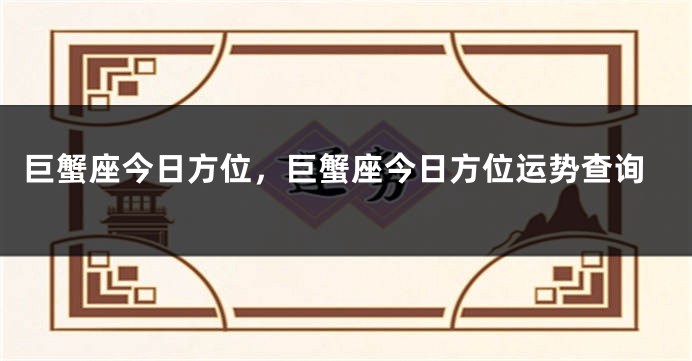 巨蟹座今日方位，巨蟹座今日方位运势查询