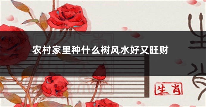 农村家里种什么树风水好又旺财